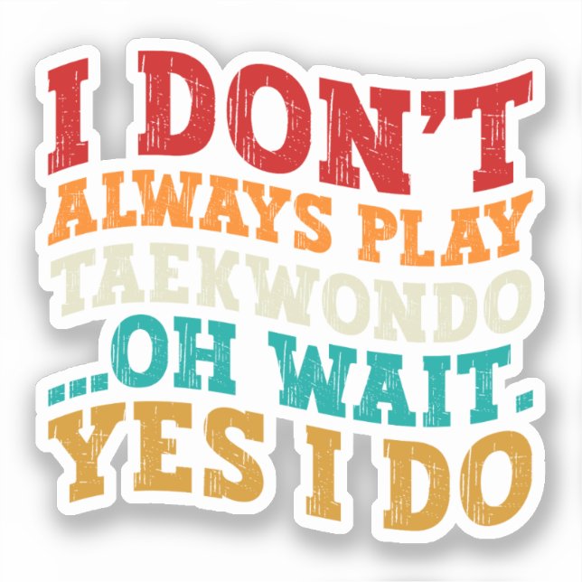 I Don't Always Play Taekwondo Oh Wait Yes I Do Sticker (Front)
