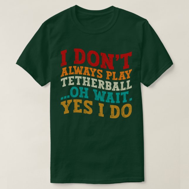 I Don't Always Play Tetherball Oh Wait Yes I Do T-Shirt (Design Front)