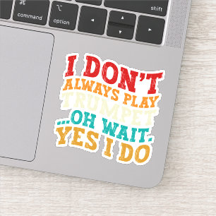I Don't Always Play Trumpet Oh Wait Yes I Do Funny Sticker