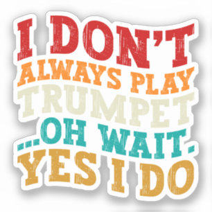 I Don't Always Play Trumpet Oh Wait Yes I Do Funny Sticker