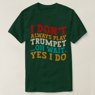 I Don't Always Play Trumpet Oh Wait Yes I Do Funny T-Shirt