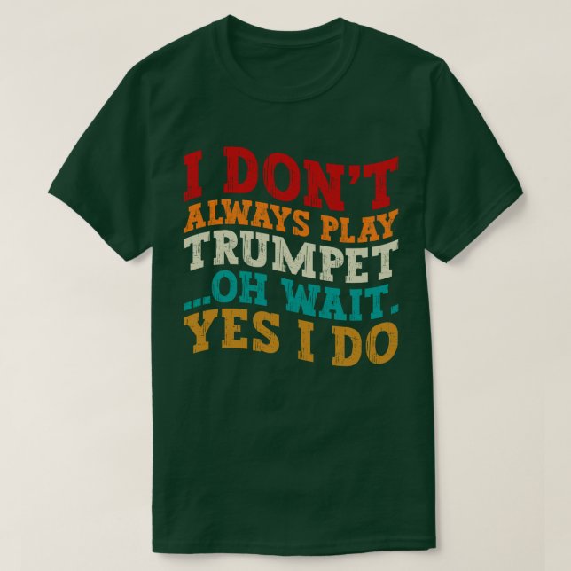 I Don't Always Play Trumpet Oh Wait Yes I Do Funny T-Shirt (Design Front)