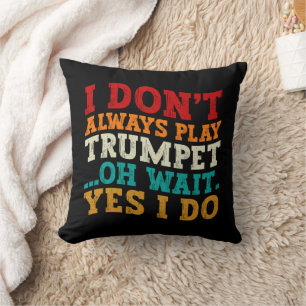 I Don't Always Play Trumpet Oh Wait Yes I Do Funny Throw Pillow
