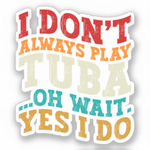 I Don't Always Play Tuba Oh Wait Yes I Do Tubist Sticker