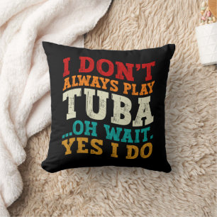 I Don't Always Play Tuba Oh Wait Yes I Do Tubist Throw Pillow