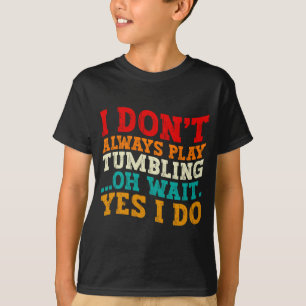 I Dont Always Play Tumbling Oh Wait Yes I Do Cool T-Shirt