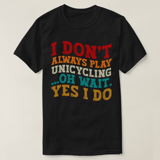 I Don't Always Play Unicycling Oh Wait Yes I Do T-Shirt (Design Front)