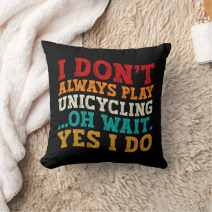 I Don't Always Play Unicycling Oh Wait Yes I Do Throw Pillow