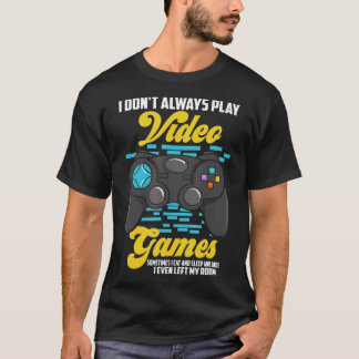 I Don't Always Play Video Games Funny  (10)  T-Shirt