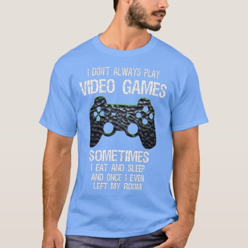 I Dont Always Play Video Games Funny  1  T_Shirt