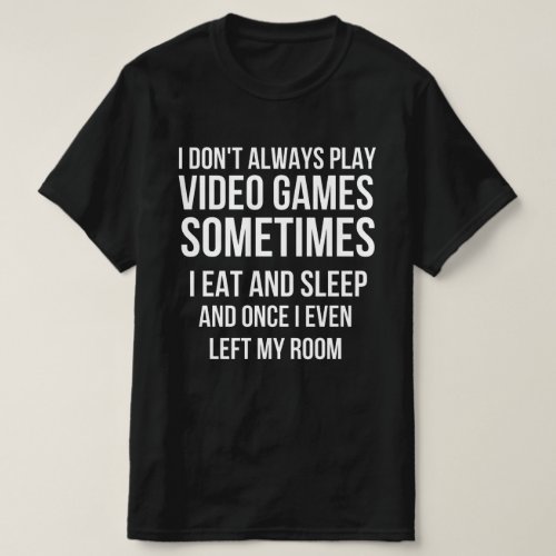 I Dont Always Play Video Games Funny Gamer Gift T_Shirt
