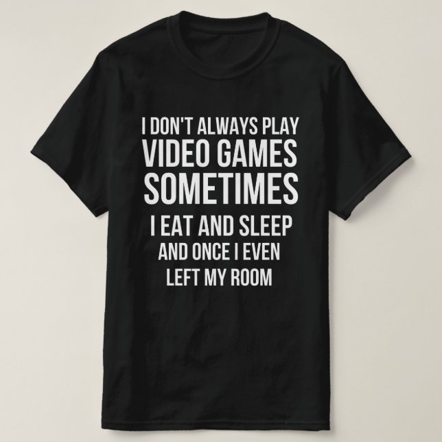 I Don't Always Play Video Games Funny Gamer Gift T-Shirt (Design Front)