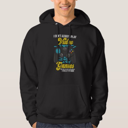 I Dont Always Play Video Games Funny Gamer  Hoodie