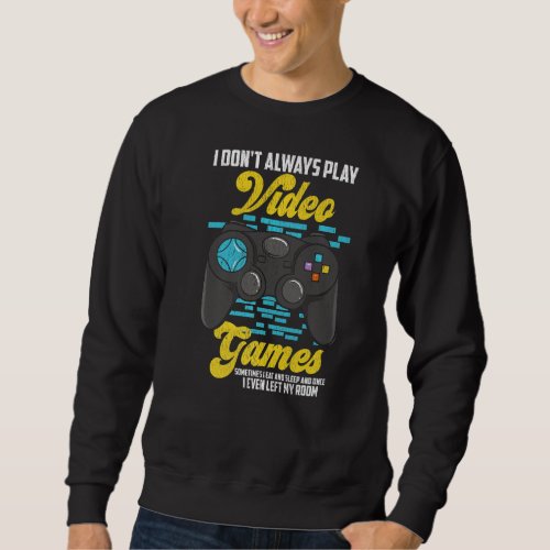 I Dont Always Play Video Games Funny Gamer  Sweatshirt
