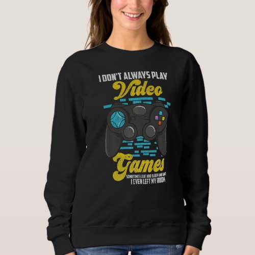 I Dont Always Play Video Games Funny Gamer  Sweatshirt