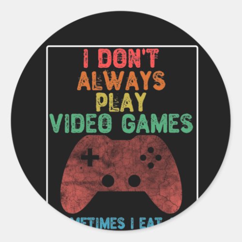 I Dont Always Play Video Games _ Funny Gaming Classic Round Sticker