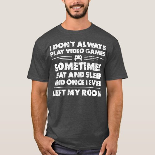 I Dont Always Play Video Games Funny  Gift  T_Shirt