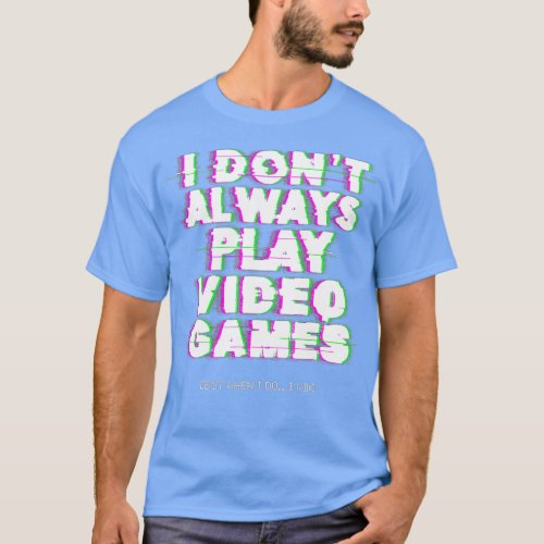 I Dont Always Play Video Games Funny      T_Shirt
