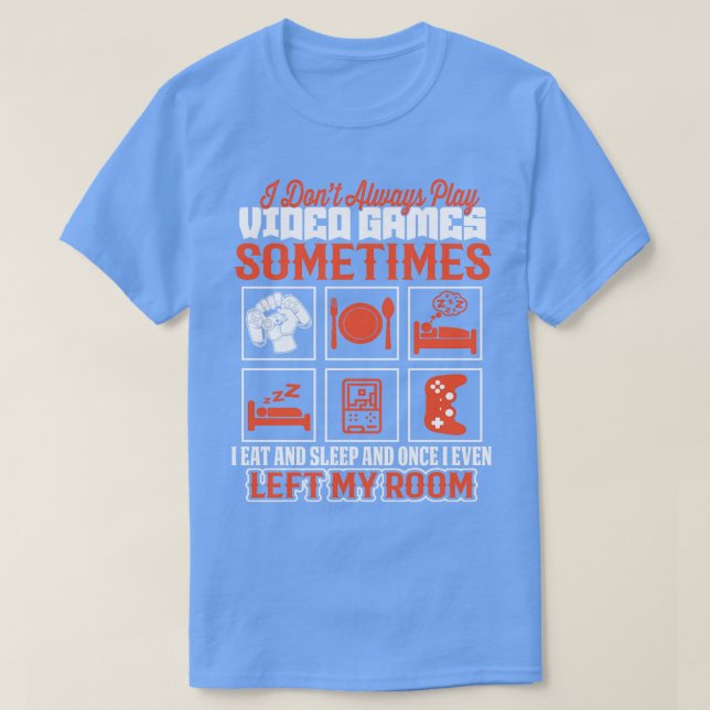I Dont Always Play Video Games  Funny  T-Shirt (Design Front)