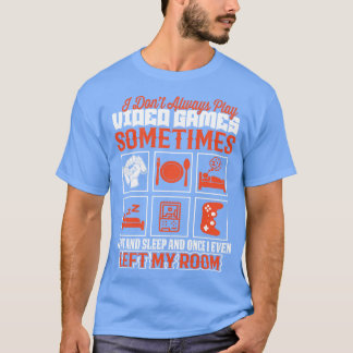 I Dont Always Play Video Games Funny T-Shirt
