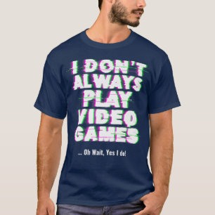 I Don't Always Play Video Games Funny Video Gamer  T-Shirt