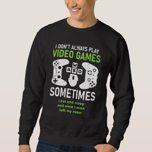 I Dont Always Play Video Games Gamer Humor Joke Sweatshirt (Front)