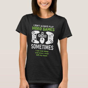 I Dont Always Play Video Games Gamer Humor Joke T-Shirt