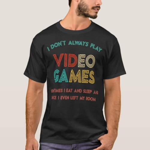 I Dont Always Play Video Games Gifts For Gamers Ga T_Shirt
