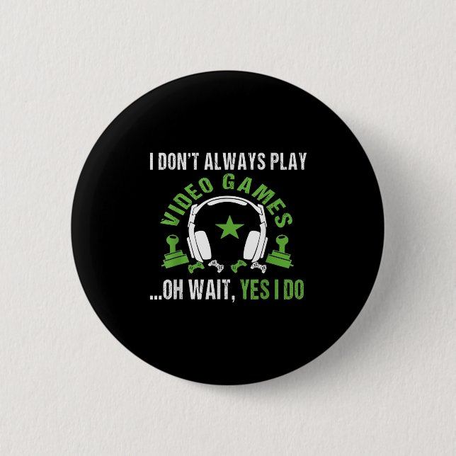 I Don't Always Play Video Games ...oh Wait, Yes I  Button (Front)
