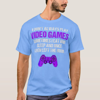 I Don't Always Play Video Games Sometimes Funny G T-Shirt