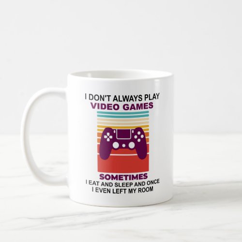 I dont always play video games sometimes i eat coffee mug