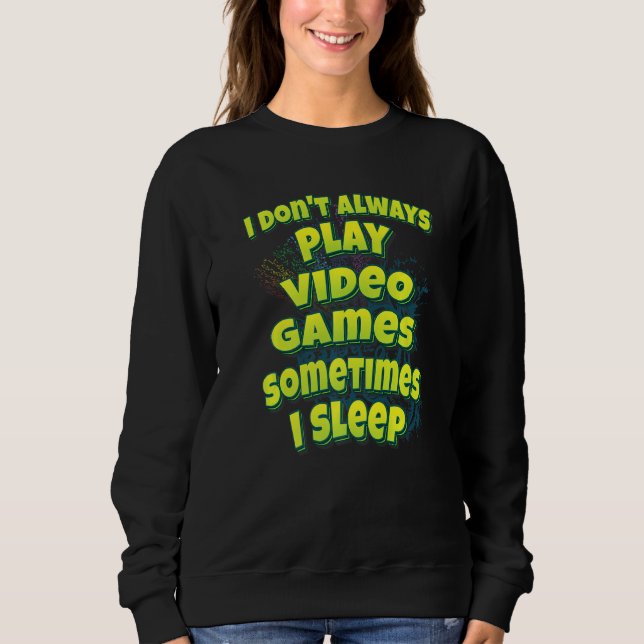 I Don't Always Play Video Games Sometimes I Sleep Sweatshirt (Front)