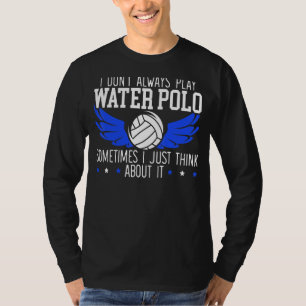 I Don't Always Play Water Polo Sometimes I Think A