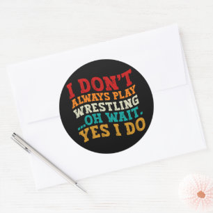 I Don't Always Play Wrestling Oh Wait Yes I Do Classic Round Sticker