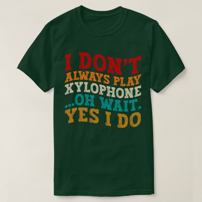 I Don't Always Play Xylophone Oh Wait Yes I Do T-Shirt (Design Front)