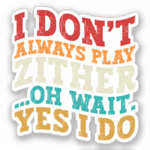 I Don't Always Play Zither Oh Wait Yes I Do Humor Sticker