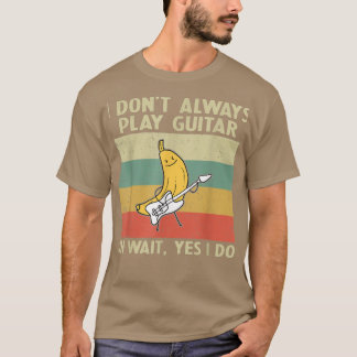 I Dont Always Playing Guitar Funny Guitar Player T-Shirt