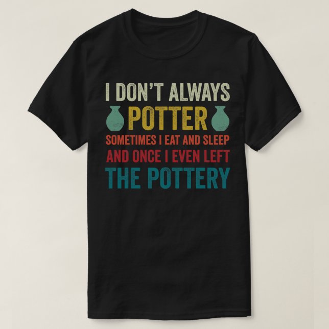 I Dont Always Potter Funny Pottery Ceramics Clay T-Shirt (Design Front)