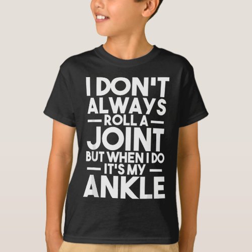 I Dont Always Roll A Joint Broken Foot Ankle Surg T_Shirt