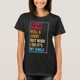 I Don't Always Roll Ankle Surgery Rolling Ankle Br T-Shirt