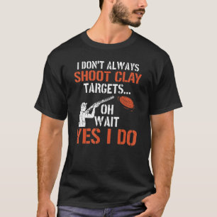 I Don't Always Shoot Clay Targets Clay Target Shoo T-Shirt