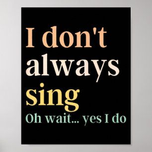 I Dont Always Sing Broadway Musical Theatre Quote Poster