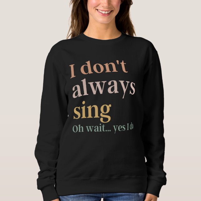 I Don't Always Sing Broadway Musical Theatre Quote Sweatshirt (Front)