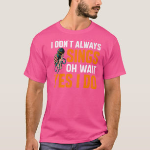 I Dont Always Sing Broadway Musicals Acting Theate T-Shirt