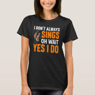 I Dont Always Sing Broadway Musicals Acting Theate T-Shirt
