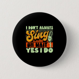 I Dont Always Sing Oh Wait Yes I Do Broadway Musi Button