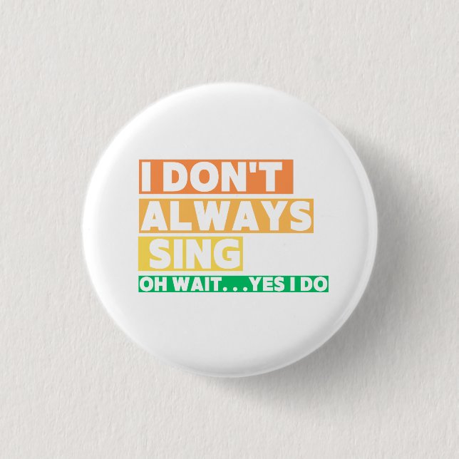 I Don't Always Sing Oh Wait Yes i do  Button (Front)