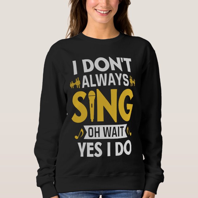 I Don't Always Sing Oh Wait Yes I Do Funny Karaoke Sweatshirt (Front)