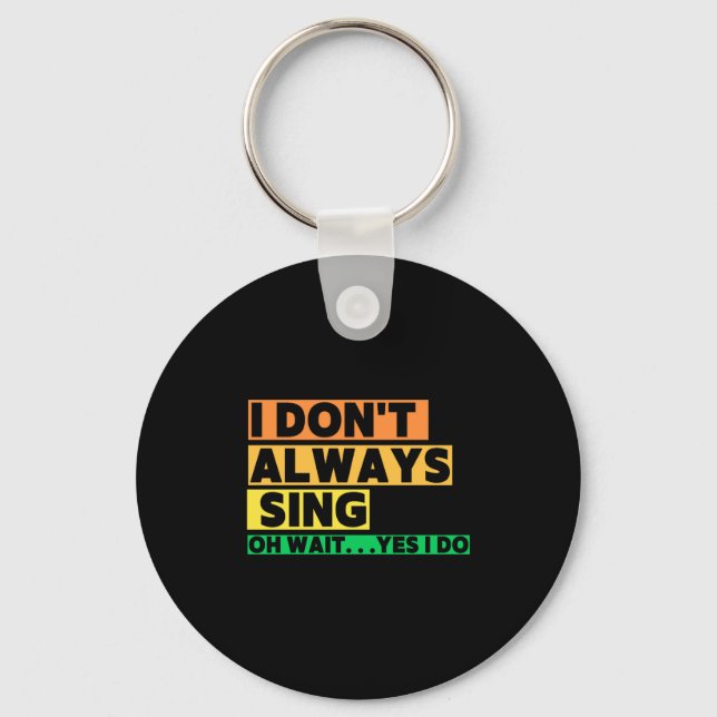I Dont Always Sing Oh Wait Yes I Do  Keychain (Front)