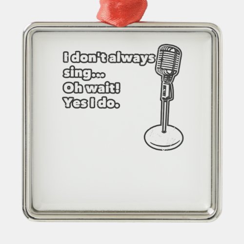 I Dont Always Sing Oh Wait Yes I Do Metal Ornament